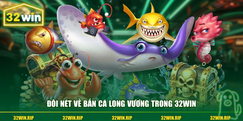 Đôi nét về bắn cá long vương trong 32win