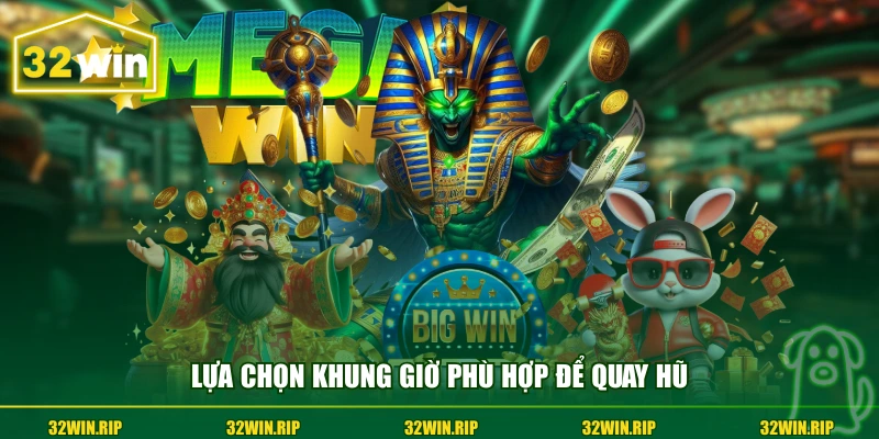 Lựa chọn khung giờ phù hợp để quay hũ