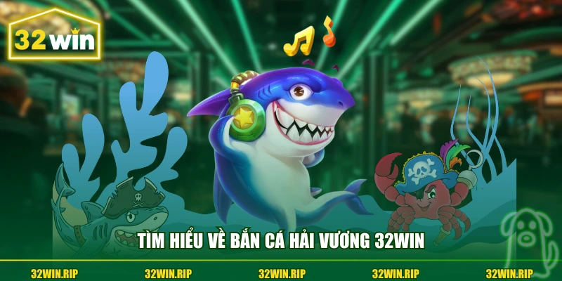 Tìm hiểu về bắn cá Hải Vương 32win